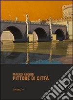 Pittore di città. Mauro Reggio. Ediz. illustrata libro