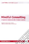 Mindful consulting. Un approccio consapevole alla consulenza aziendale libro