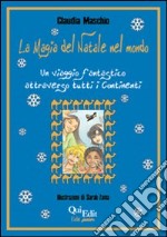 La magia del Natale nel mondo. Un viaggio fantastico attraverso tutti i continenti libro