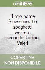 Il mio nome è nessuno. Lo spaghetti western secondo Tonino Valeri libro