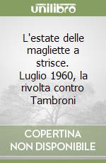 L'estate delle magliette a strisce. Luglio 1960, la rivolta contro Tambroni libro