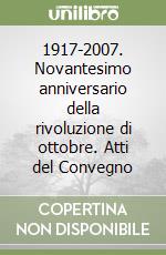 1917-2007. Novantesimo anniversario della rivoluzione di ottobre. Atti del Convegno libro