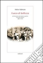 Fuoco di bellezza. La formazione del sistema sportivo nazionale italiano (1861-1914) libro