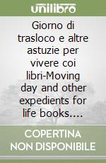 Giorno di trasloco e altre astuzie per vivere coi libri-Moving day and other expedients for life books. Ediz. bilingue libro