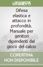 Difesa elastica e attacco in profondità. Manuale per genitori dipendenti dal gioco del calcio libro