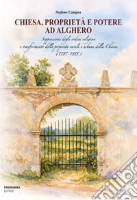 Chiesa, proprietà e potere ad Alghero. Soppressione degli ordini religiosi e trasferimento delle proprietà rurali e urbane della Chiesa (1787-1855) libro