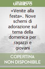 «Venite alla festa». Nove schemi di adorazione sul tema della domenica per ragazzi e giovani libro