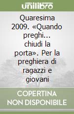 Quaresima 2009. «Quando preghi... chiudi la porta». Per la preghiera di ragazzi e giovani