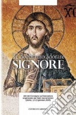 Te dobbiamo adorare, Signore. Atti del Convegno sull'adorazione organizzato dal Padri Sacramentini (Roma, 12-13 gennaio 2009) libro