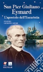 San Pier Giuliano Eymard. L'apostolo dell'eucaristia