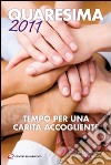 Quaresima 2011. Tempo per una carità accogliente libro