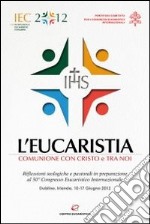 L'eucaristia. Comunione con Cristo e tra noi. Riflessioni teologiche e pastorali in preparazione al 50° Congresso eucaristico internazionale (Dublino, 2012) libro