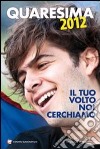 Quaresima 2012. Il tuo volto noi cerchiamo. Per la preghiera di ragazzi e giovani libro