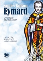 San Pier Giuliano Eymard, l'apostolo. La sua vita, il suo tempo, la sua missione libro