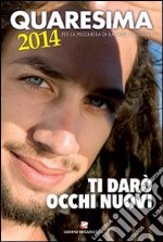 Quaresima 2014. Ti darò occhi nuovi. Per la preghiera di ragazzi e giovani libro