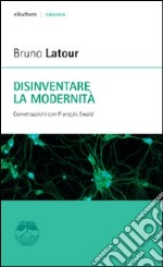 Disinventare la modernità. Conversazioni con François Ewald libro