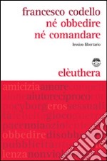 Né obbedire né comandare. Lessico libertario libro