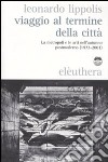 Viaggio al termine della città. Le metropoli e le arti nell'autunno postmoderno (1972-2001) libro di Lippolis Leonardo