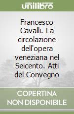 Francesco Cavalli. La circolazione dell'opera veneziana nel Seicento. Atti del Convegno libro