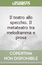 Il teatro allo specchio. Il metateatro tra melodramma e prosa libro