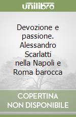 Devozione e passione. Alessandro Scarlatti nella Napoli e Roma barocca