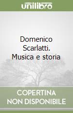 Domenico Scarlatti. Musica e storia libro