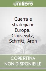 Guerra e strategia in Europa. Clausewitz, Schmitt, Aron libro