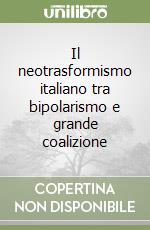 Il neotrasformismo italiano tra bipolarismo e grande coalizione libro