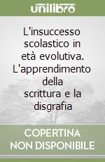 L'insuccesso scolastico in età evolutiva. L'apprendimento della scrittura e la disgrafia libro