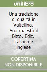 Una tradizione di qualità in Valtellina. Sua maestà il Bitto. Ediz. italiana e inglese libro