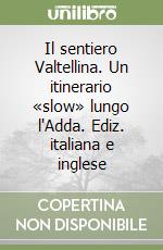 Il sentiero Valtellina. Un itinerario «slow» lungo l'Adda. Ediz. italiana e inglese libro