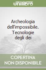 Archeologia dell'impossibile. Tecnologie degli dei libro