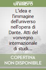 L'idea e l'immagine dell'universo nell'opera di Dante. Atti del vonvegno internazionale di studi (Ravenna, 12 novembre 2005) libro