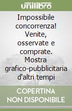 Impossibile concorrenza! Venite, osservate e comprate. Mostra grafico-pubblicitaria d'altri tempi libro