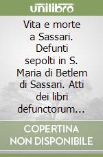 Vita e morte a Sassari. Defunti sepolti in S. Maria di Betlem di Sassari. Atti dei libri defunctorum della parrocchia di S. Nicola di Sassari (1614-1837). Vol. 1/2 libro