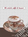 Gli antichi caffè di Sassari. Catalogo della mostra (Sassari, 15 dicembre-5 gennaio 2012). Ediz. illustrata libro