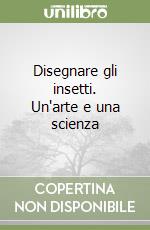 Disegnare gli insetti. Un'arte e una scienza