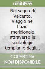 Nel segno di Valcento. Viaggio nel Lazio meridionale attraverso le simbologie templari e degli altri ordini monastico-cavallereschi
