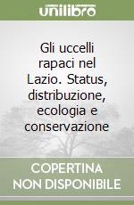 Gli uccelli rapaci nel Lazio. Status, distribuzione, ecologia e conservazione libro