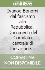 Ivanoe Bonomi dal fascismo alla Repubblica. Documenti del Comitato centrale di liberazione nazionale 1942-1944 libro