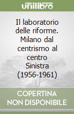 Il laboratorio delle riforme. Milano dal centrismo al centro Sinistra (1956-1961) libro