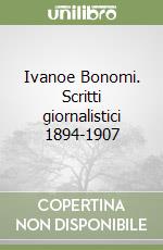 Ivanoe Bonomi. Scritti giornalistici 1894-1907 libro