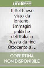 Il Bel Paese visto da lontano. Immagini politiche dell'Italia in Russia da fine Ottocento ai giorni nostri libro