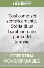 Così come sei semplicemente. Storia di un bambino nato prima del termine libro