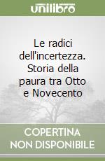 Le radici dell'incertezza. Storia della paura tra Otto e Novecento libro