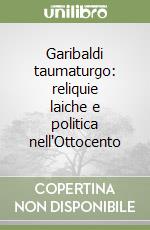 Garibaldi taumaturgo: reliquie laiche e politica nell'Ottocento