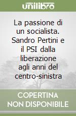 La passione di un socialista. Sandro Pertini e il PSI dalla liberazione agli anni del centro-sinistra