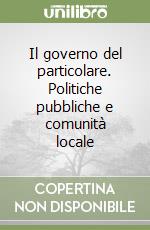 Il governo del particolare. Politiche pubbliche e comunità locale libro