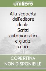 Alla scoperta dell'editore ideale. Scritti autobiografici e giudizi critici