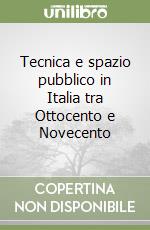 Tecnica e spazio pubblico in Italia tra Ottocento e Novecento libro